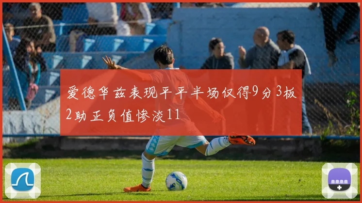 爱德华兹表现平平半场仅得9分3板2助正负值惨淡11