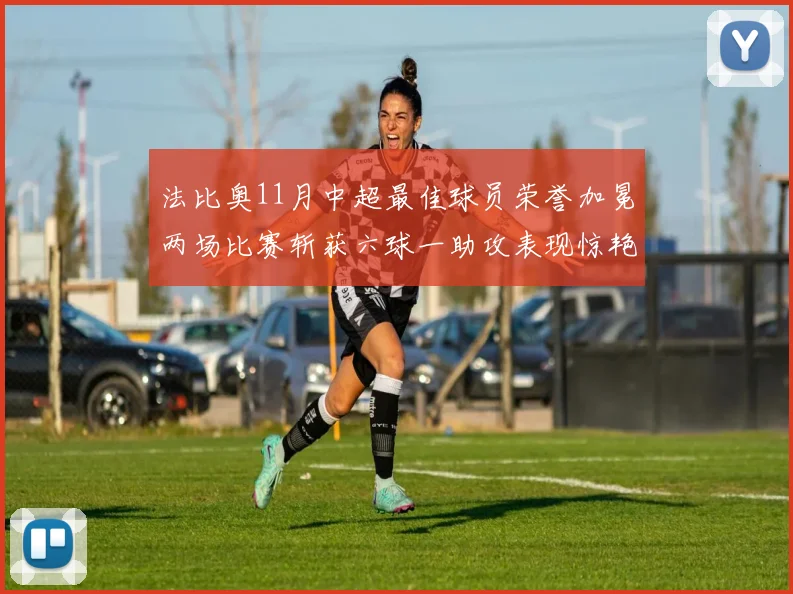 法比奥11月中超最佳球员荣誉加冕两场比赛斩获六球一助攻表现惊艳