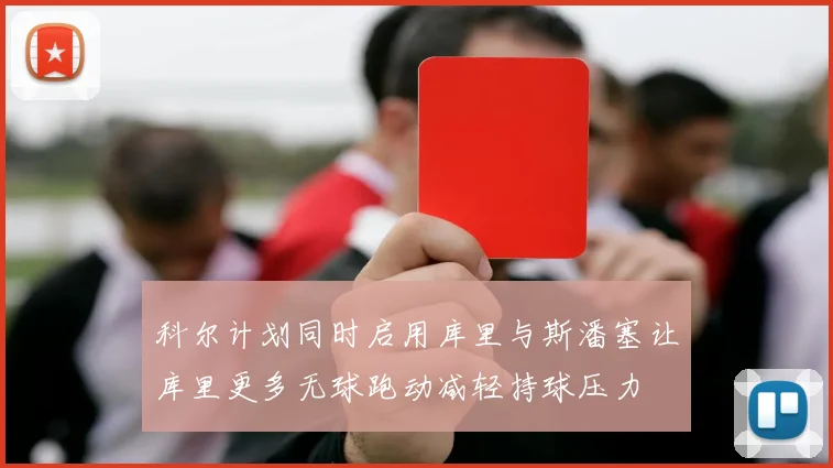 科尔计划同时启用库里与斯潘塞让库里更多无球跑动减轻持球压力