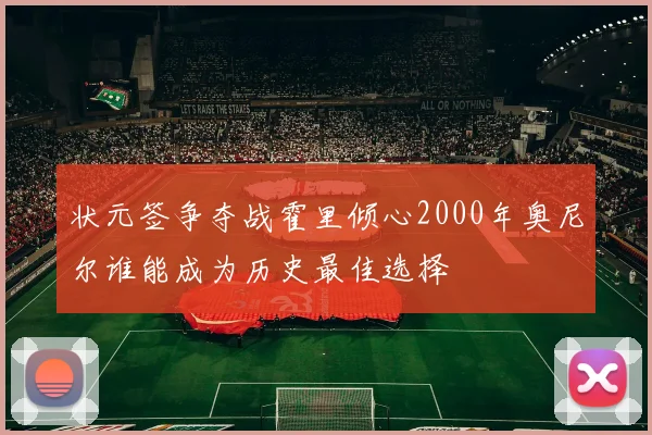 状元签争夺战霍里倾心2000年奥尼尔谁能成为历史最佳选择