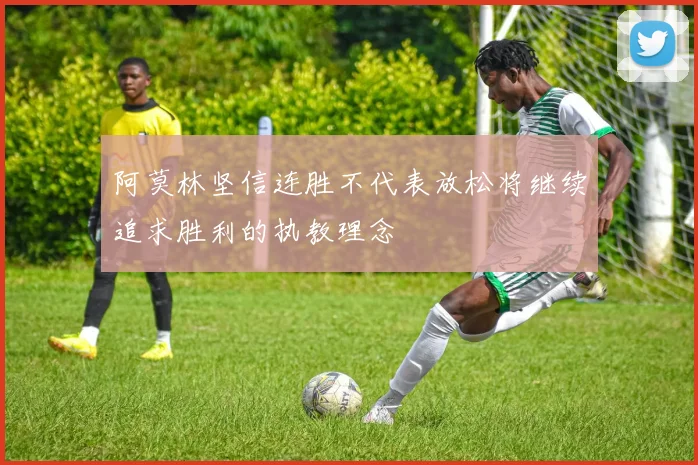 阿莫林坚信连胜不代表放松将继续追求胜利的执教理念