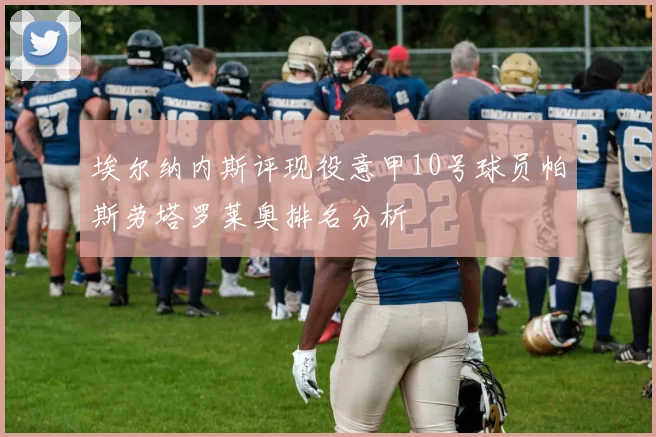 埃尔纳内斯评现役意甲10号球员帕斯劳塔罗莱奥排名分析