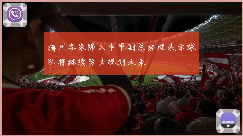 梅州客家降入中甲副总经理表示球队将继续努力规划未来