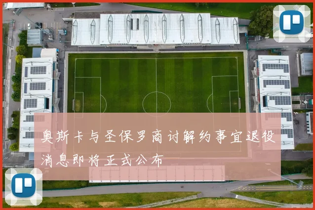 奥斯卡与圣保罗商讨解约事宜退役消息即将正式公布
