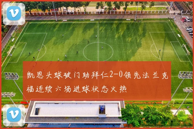 凯恩头球破门助拜仁2-0领先法兰克福连续六场进球状态火热