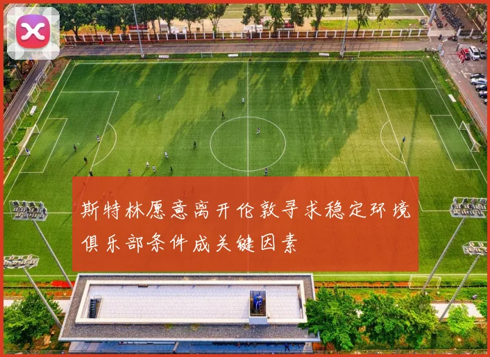 斯特林愿意离开伦敦寻求稳定环境俱乐部条件成关键因素