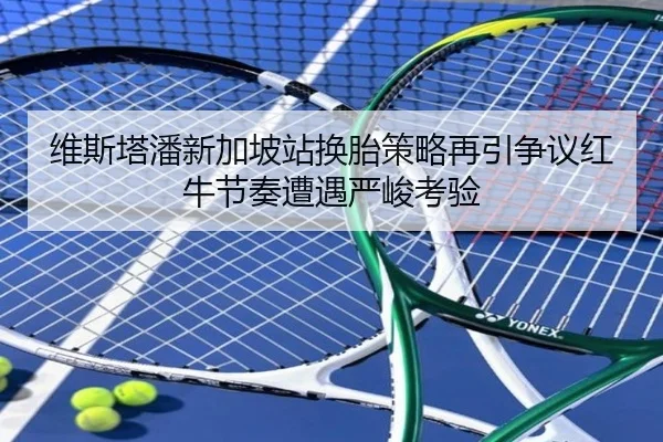 维斯塔潘新加坡站换胎策略再引争议红牛节奏遭遇严峻考验 - PGSoft
